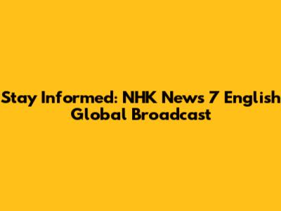 Stay Informed: NHK News 7 English Global Broadcast