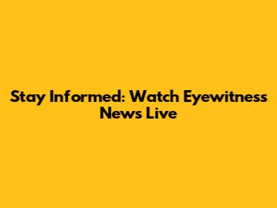 Stay Informed: Watch Eyewitness News Live