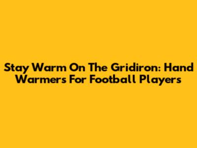 Stay Warm On The Gridiron: Hand Warmers For Football Players
