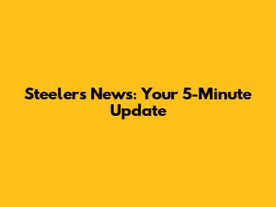 Steelers News: Your 5-Minute Update