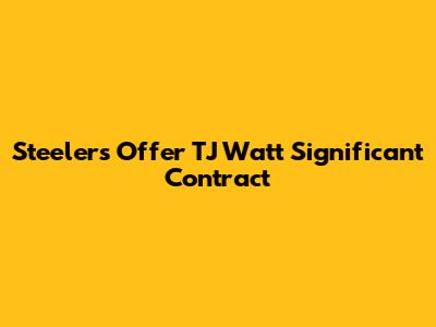 Steelers Offer TJ Watt Significant Contract