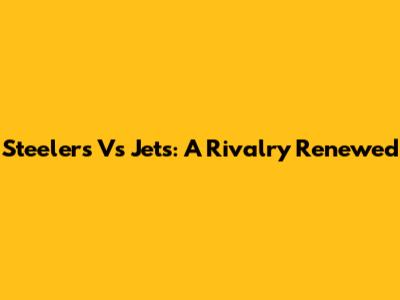 Steelers Vs Jets: A Rivalry Renewed