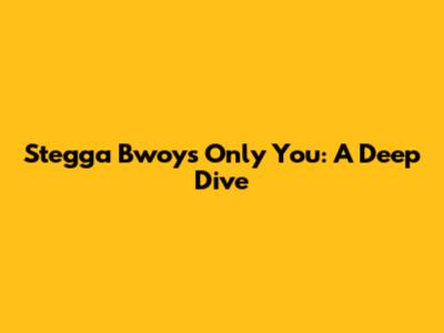 Stegga Bwoy's 'Only You': A Deep Dive
