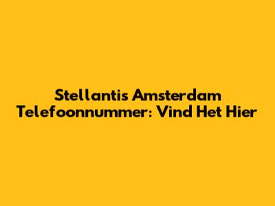 Stellantis Amsterdam Telefoonnummer: Vind Het Hier