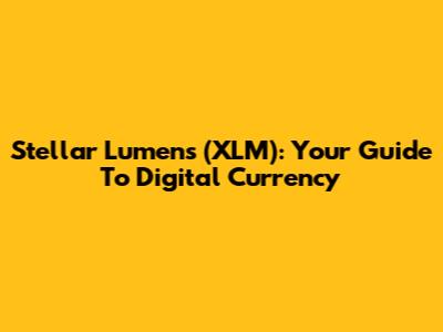 Stellar Lumens (XLM): Your Guide To Digital Currency