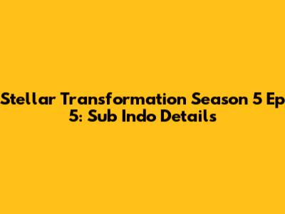 Stellar Transformation Season 5 Ep 5: Sub Indo Details