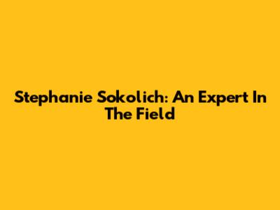 Stephanie Sokolich: An Expert In The Field