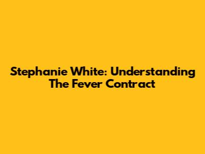 Stephanie White: Understanding The Fever Contract