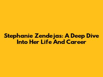 Stephanie Zendejas: A Deep Dive Into Her Life And Career