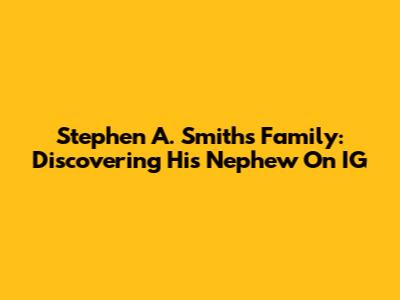 Stephen A. Smith's Family: Discovering His Nephew On IG