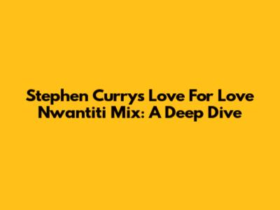 Stephen Curry's Love For 'Love Nwantiti' Mix: A Deep Dive