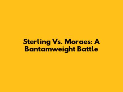 Sterling Vs. Moraes: A Bantamweight Battle