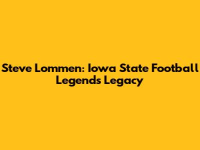 Steve Lommen: Iowa State Football Legend's Legacy