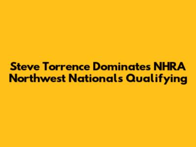 Steve Torrence Dominates NHRA Northwest Nationals Qualifying