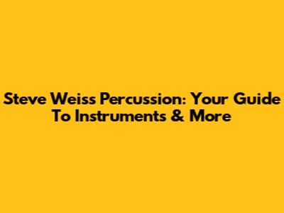 Steve Weiss Percussion: Your Guide To Instruments & More