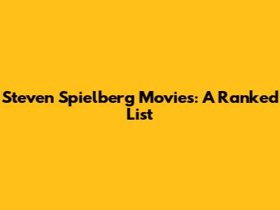 Steven Spielberg Movies: A Ranked List