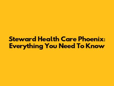 Steward Health Care Phoenix: Everything You Need To Know