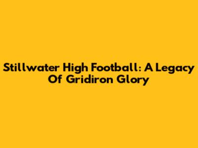 Stillwater High Football: A Legacy Of Gridiron Glory