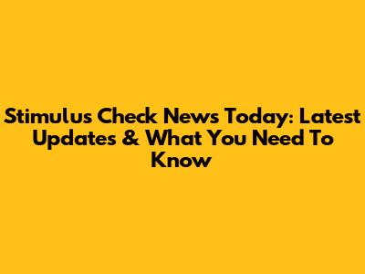 Stimulus Check News Today: Latest Updates & What You Need To Know