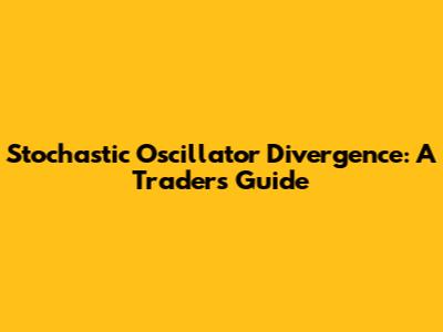 Stochastic Oscillator Divergence: A Trader's Guide