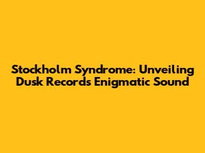 Stockholm Syndrome: Unveiling Dusk Records' Enigmatic Sound