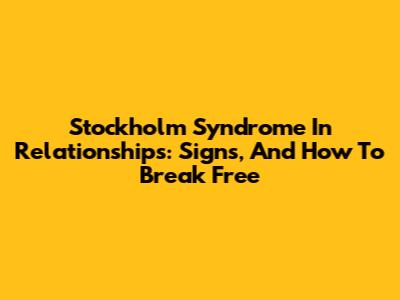 Stockholm Syndrome In Relationships: Signs, And How To Break Free