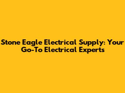Stone Eagle Electrical Supply: Your Go-To Electrical Experts