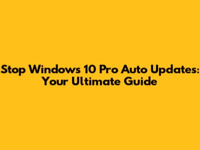 Stop Windows 10 Pro Auto Updates: Your Ultimate Guide