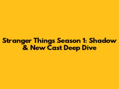 Stranger Things Season 1: Shadow & New Cast Deep Dive