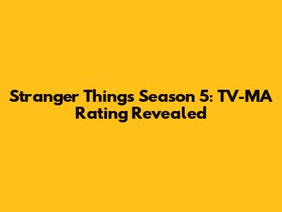 Stranger Things Season 5: TV-MA Rating Revealed