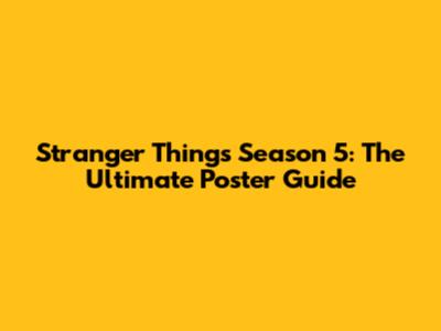 Stranger Things Season 5: The Ultimate Poster Guide