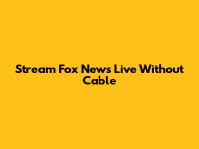 Stream Fox News Live Without Cable