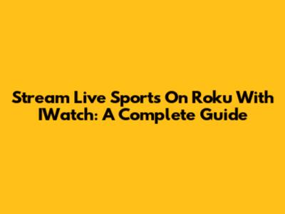 Stream Live Sports On Roku With IWatch: A Complete Guide