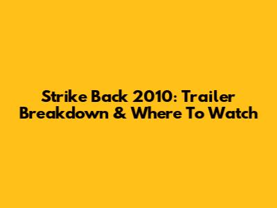 Strike Back 2010: Trailer Breakdown & Where To Watch