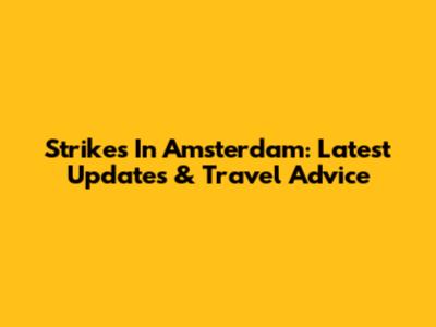 Strikes In Amsterdam: Latest Updates & Travel Advice