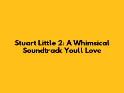 Stuart Little 2: A Whimsical Soundtrack You'll Love