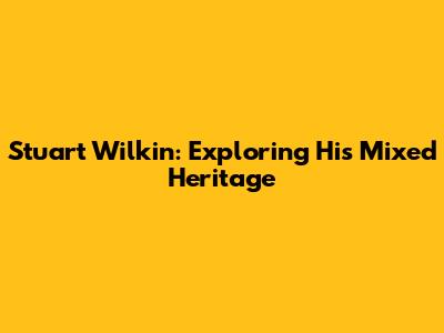 Stuart Wilkin: Exploring His Mixed Heritage