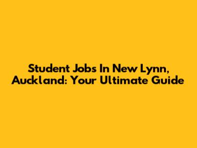 Student Jobs In New Lynn, Auckland: Your Ultimate Guide