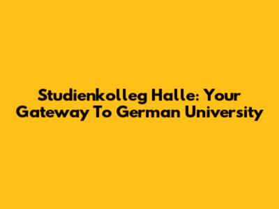 Studienkolleg Halle: Your Gateway To German University