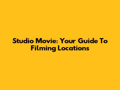 Studio Movie: Your Guide To Filming Locations