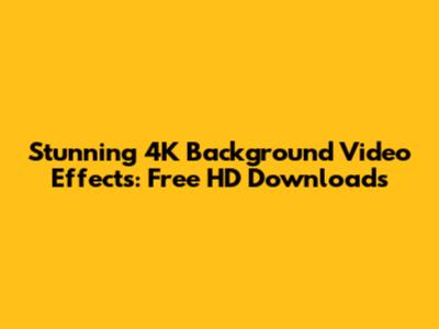 Stunning 4K Background Video Effects: Free HD Downloads