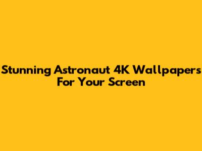 Stunning Astronaut 4K Wallpapers For Your Screen
