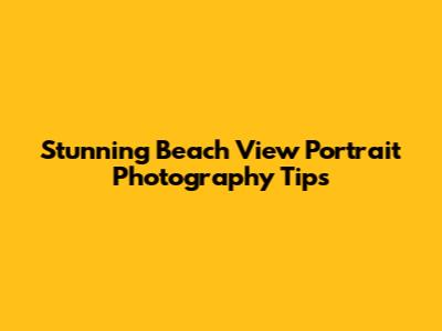 Stunning Beach View Portrait Photography Tips