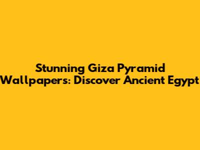 Stunning Giza Pyramid Wallpapers: Discover Ancient Egypt