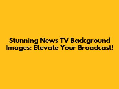 Stunning News TV Background Images: Elevate Your Broadcast!