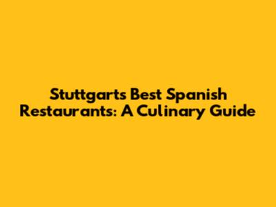Stuttgart's Best Spanish Restaurants: A Culinary Guide