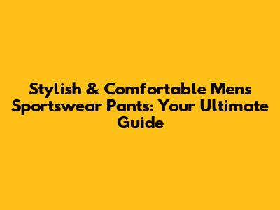 Stylish & Comfortable Men's Sportswear Pants: Your Ultimate Guide
