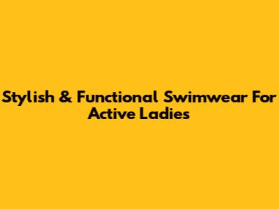 Stylish & Functional Swimwear For Active Ladies