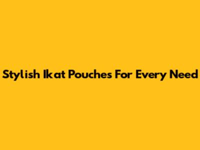 Stylish Ikat Pouches For Every Need
