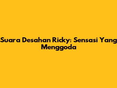 Suara Desahan Ricky: Sensasi Yang Menggoda